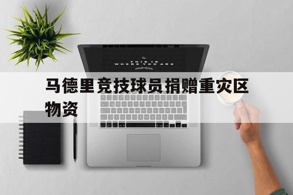 马德里竞技球员捐赠重灾区物资